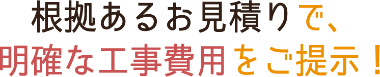 根拠あるお見積りで、明確な工事費用をご提示！